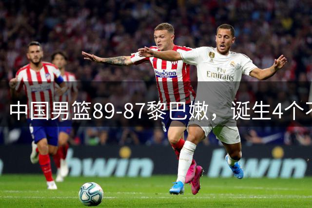 中国男篮89-87黎巴嫩，诞生4个不可思议，胡明轩险些成罪人