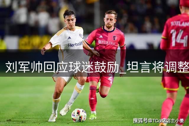 刘军帅回应球迷鼓励 坦言将调整状态走出低谷