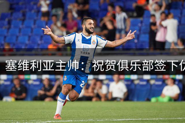 塞维利亚主帅：祝贺俱乐部签下优素福-福法纳