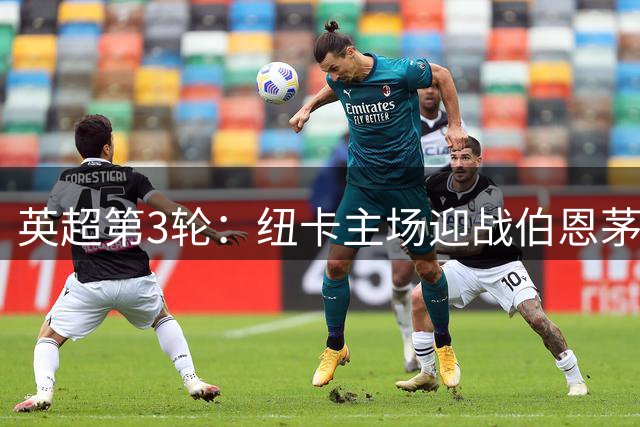 英超第3轮：纽卡主场迎战伯恩茅斯，双方首发阵容揭晓